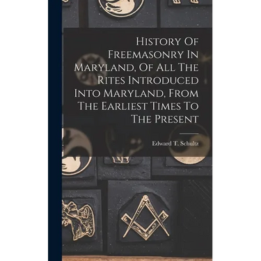 History Of Freemasonry In Maryland, Of All The Rites Introduced Into Maryland, From The Earliest Times To The Present