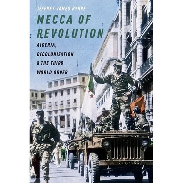 Mecca of Revolution: Algeria, Decolonization, and the Third World Order