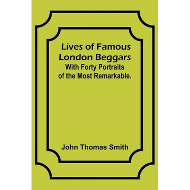 Lives of Famous London Beggars: With Forty Portraits of the Most Remarkable.