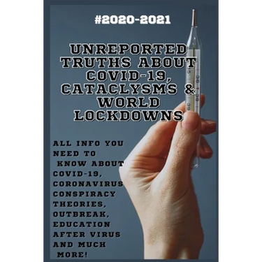 Unreported Truths about COVID-19, Cataclysms & World Lockdowns: 2020-2021 All Info You Need to Know about Соvid-19, Coronavirus С