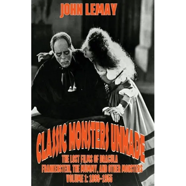 Classic Monsters Unmade: The Lost Films of Dracula, Frankenstein, the Mummy, and Other Monsters (Volume 1: 1899-1955)