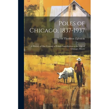Poles of Chicago, 1837-1937; a History of One Century of Polish Contribution to the City of Chicago, Illinois