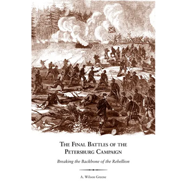 The Final Battles of the Petersburg Campaign: Breaking the Backbone of the Rebellion