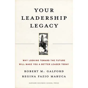 Your Leadership Legacy: Why Looking Toward the Future Will Make You a Better Leader Today
