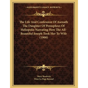The Life And Confession Of Asenath The Daughter Of Pentephres Of Heliopolis Narrating How The All-Beautiful Joseph Took Her To Wife (1900)