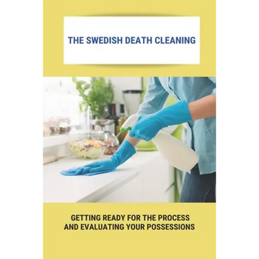The Swedish Death Cleaning: Getting Ready For The Process And Evaluating Your Possessions: Swedish Death Cleaning Steps