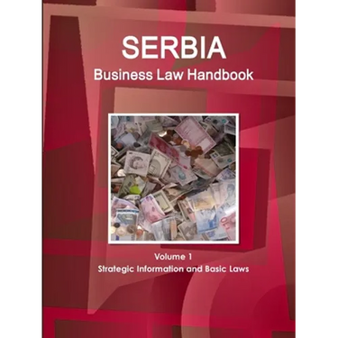 Serbia Business Law Handbook Volume 1 Strategic Information and Basic Laws