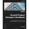 Growth Product Manager's Handbook: Winning strategies and frameworks for driving user acquisition, retention, and optimizing metrics