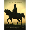 The Military Maxims: An essential volume of Napoleon's wisdom on the art of war