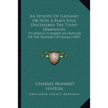 An Episode Of Flatland Or How A Plain Folk Discovered The Third Dimension: To Which Is Added An Outline Of The History Of Unaea (1907)