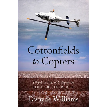 Cottonfields to Copters: Fifty-Five Years of Flying on the Edge of the Blade