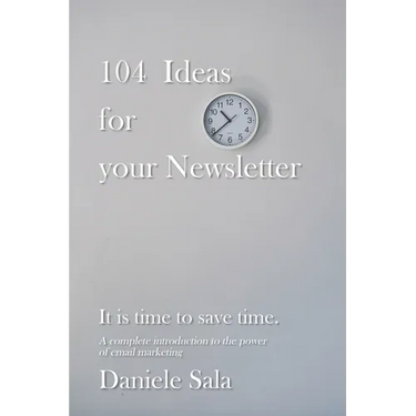 104 Ideas for your Newsletter.: A complete introduction to the power of email marketing + 104 brilliant ideas to write your newsletters, by a Marketin
