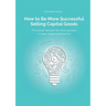 How to Be More Successful Selling Capital Goods: A power booster to Increase your selling success, career and income
