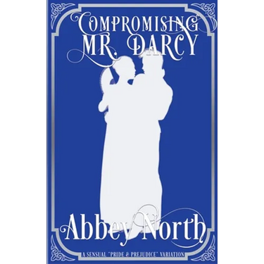 Compromising Mr. Darcy: A Steamy "Pride & Prejudice" Variation