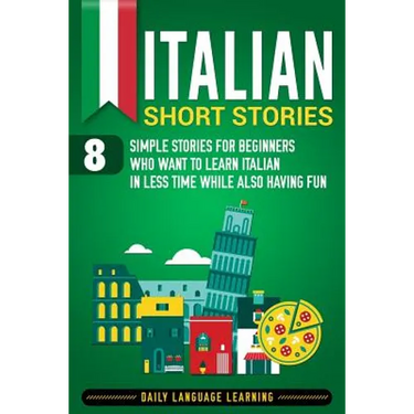 Italian Short Stories: 8 Simple Stories for Beginners Who Want to Learn Italian in Less Time While Also Having Fun