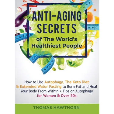 Anti-Aging Secrets of The World's Healthiest People: How to Use Autophagy, The Keto Diet & Extended Water Fasting to Burn Fat and Heal Your Body From