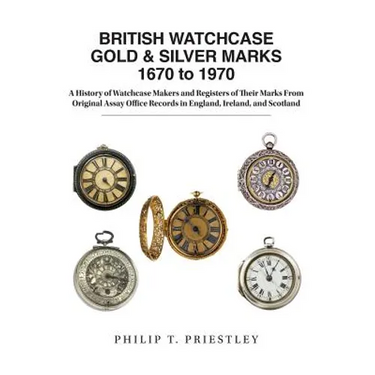 BRITISH WATCHCASE GOLD & SILVER MARKS 1670 to 1970: A History of Watchcase Makers and Registers of Their Marks From Original Assay Office Records in E