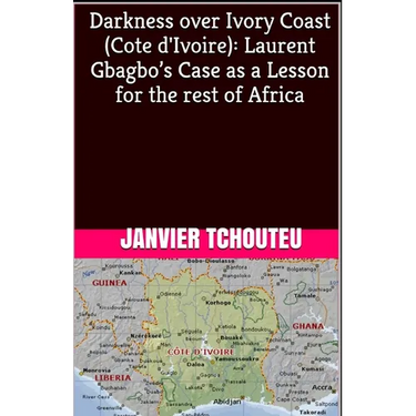 Darkness over Ivory Coast (Cote d'Ivoire): Laurent Gbagbo's Case as a Lesson for the rest of Africa