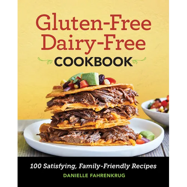 Gluten-Free Dairy-Free Cookbook: 100 Satisfying, Family-Friendly Recipes