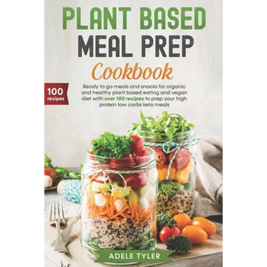 Plant Based Meal Prep Cookbook: Ready To Go Meals And Snacks For Organic And Healthy Plant Based Eating And Vegan Diet With Over 100 Recipes To Prep Y