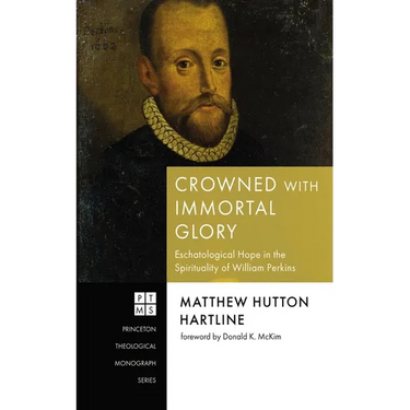 Crowned with Immortal Glory: Eschatological Hope in the Spirituality of William Perkins