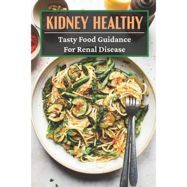 Kidney Healthy: Tasty Food Guidance For Renal disease: Authentic Renal Diet Recipes