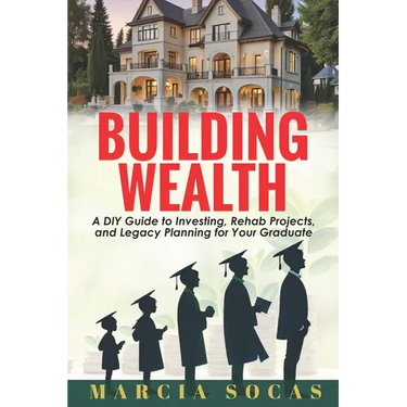 Building Wealth: A DIY Guide to Investing, Rehab Projects, and Legacy Planning for Your Graduate