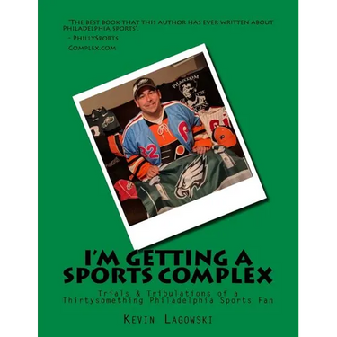 I'm Getting a Sports Complex: Trials & Tribulations of a Thirtysomething Philadelphia Sports Fan