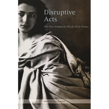 Disruptive Acts: The New Woman in Fin-de-Siecle France