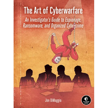 The Art of Cyberwarfare: An Investigator's Guide to Espionage, Ransomware, and Organized Cybercrime