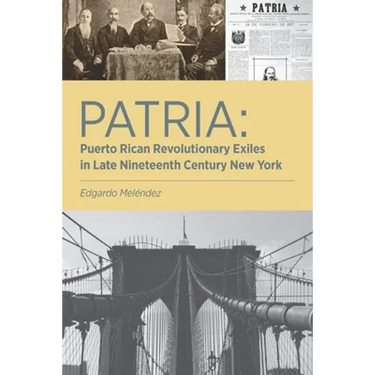 Patria: Puerto Rican Revolutionary Exiles in Late Nineteenth Century New York