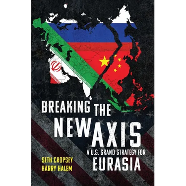 Breaking the New Axis: A U.S. Grand Strategy for Eurasia
