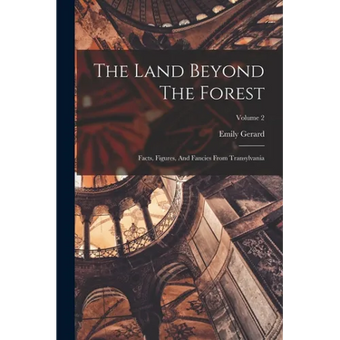 The Land Beyond The Forest: Facts, Figures, And Fancies From Transylvania; Volume 2