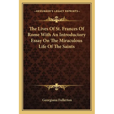 The Lives Of St. Frances Of Rome With An Introductory Essay On The Miraculous Life Of The Saints
