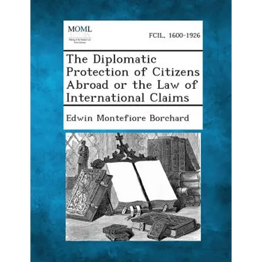 The Diplomatic Protection of Citizens Abroad or the Law of International Claims