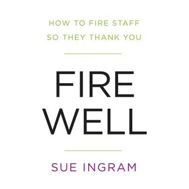 Fire Well: How to Fire Staff So They Thank You