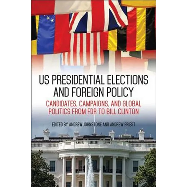 US Presidential Elections and Foreign Policy: Candidates, Campaigns, and Global Politics from FDR to Bill Clinton