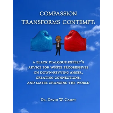 Compassion Transforms Contempt: A Black Dialogue Expert's Advice for White Progressives on Down-Revving Anger, Creating Connections...and Maybe Changi
