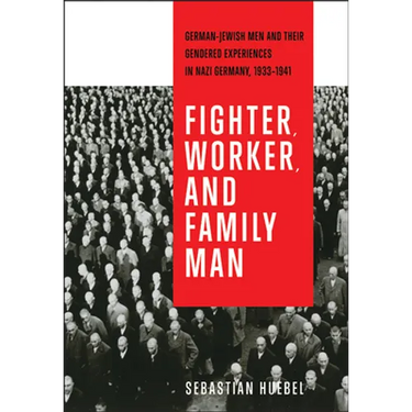 Fighter, Worker, and Family Man: German-Jewish Men and Their Gendered Experiences in Nazi Germany, 1933-1941