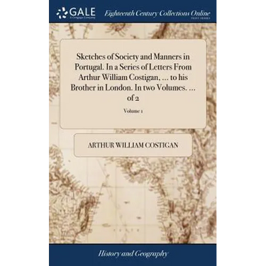 Sketches of Society and Manners in Portugal. In a Series of Letters From Arthur William Costigan, ... to his Brother in London. In two Volumes. ... of
