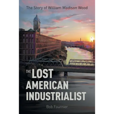 The Lost American Industrialist: The Story of William Madison Wood