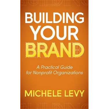 Building Your Brand: A Practical Guide for Nonprofit Organizations