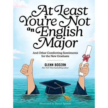 At Least You're Not an English Major: And Other Comforting Sentiments for the New Graduate