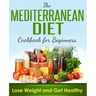 Mediterranean Diet: Cookbook For Beginners, Lose Weight And Get Healthy