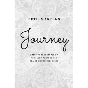 Journey: A Map Of Archetypes To Find Lost Purpose In A Sea Of Meaninglessness