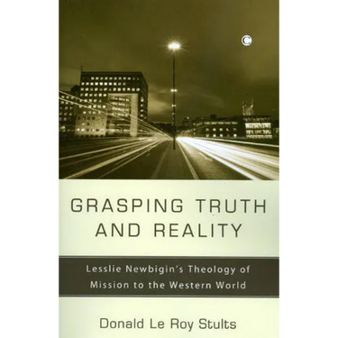 Grasping Truth and Reality: Lesslie Newbigin's Theology of Mission to the Western World