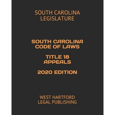 South Carolina Code of Laws Title 18 Appeals 2020 Edition: West Hartford Legal Publishing