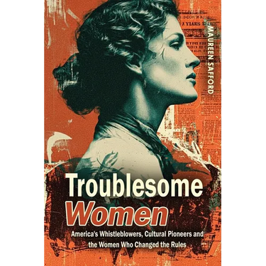 Troublesome Women: America's Whistleblowers, Cultural Pioneers, and the Women Who Changed the Rules