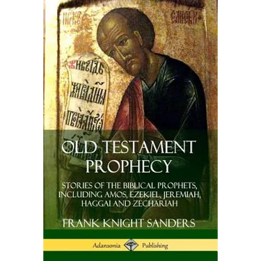 Old Testament Prophecy: Stories of the Biblical Prophets, including Amos, Ezekiel, Jeremiah, Haggai and Zechariah