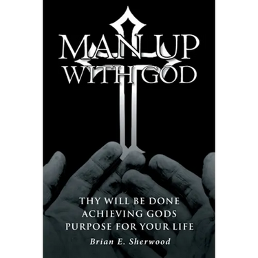 Man Up with God: Thy Will Be Done Achieving Gods Purpose For Your Life